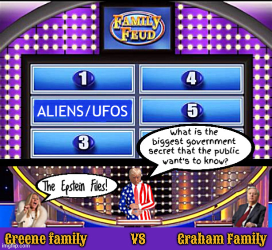 Trump Edition Family Feud | Greene family               VS           Graham Family | image tagged in trump edition family feud,mtg,epstein files,lindsey graham,aliens ufos,100 people lie | made w/ Imgflip meme maker