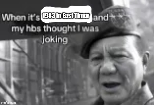 1983 in East Timor | image tagged in memes,war,flashback | made w/ Imgflip meme maker
