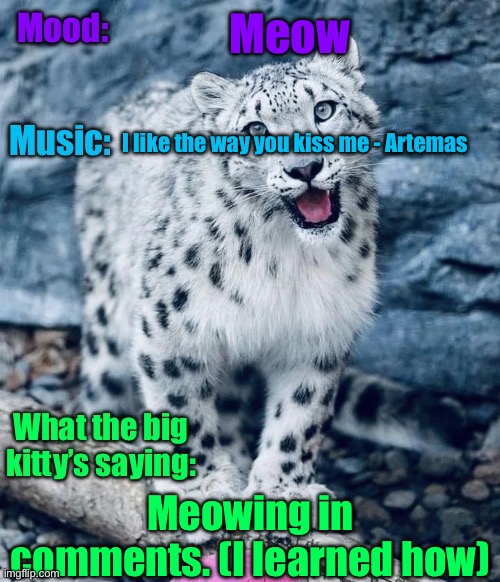 Meow | Meow; I like the way you kiss me - Artemas; Meowing in comments. (I learned how) | image tagged in aprilthetgirl s announcement temp | made w/ Imgflip meme maker