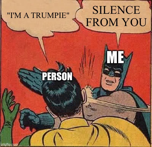 Batman Slapping Robin Meme | "I'M A TRUMPIE"; SILENCE FROM YOU; ME; PERSON | image tagged in memes,batman slapping robin | made w/ Imgflip meme maker