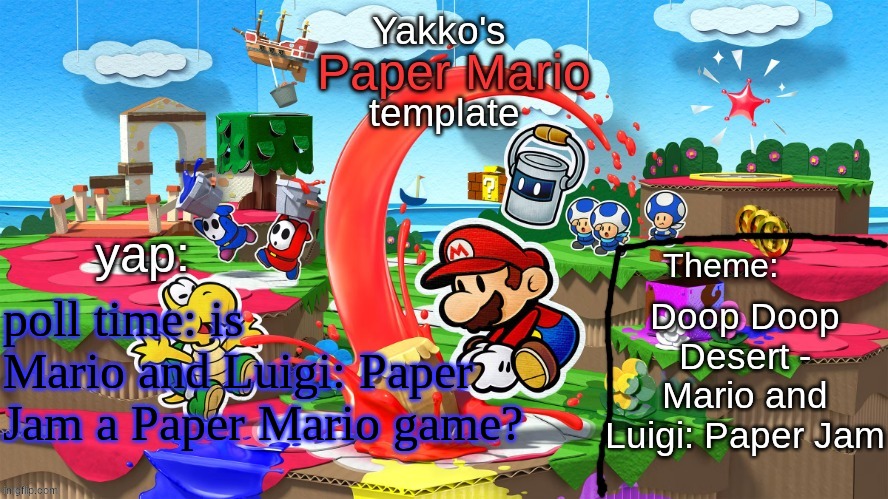 Yakko's Paper Mario template | Doop Doop Desert - Mario and Luigi: Paper Jam; poll time: is Mario and Luigi: Paper Jam a Paper Mario game? | image tagged in yakko's paper mario template | made w/ Imgflip meme maker