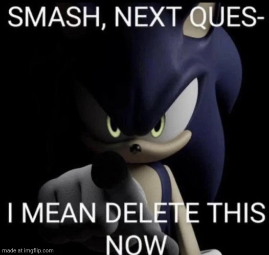 smash next quest- i mean delete this now | image tagged in smash next quest- i mean delete this now | made w/ Imgflip meme maker