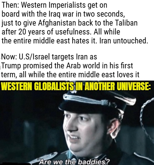 Both are oil situations, so what could possibly be the reason for the mid east offering up their bases to the U.S immediately? | WESTERN GLOBALISTS IN ANOTHER UNIVERSE: | image tagged in are we the baddies,globalism,british empire,imperialism,middle east | made w/ Imgflip meme maker