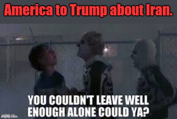 Growing up is realizing Daniel is the villain in Karate Kid. | America to Trump about Iran. | image tagged in maga,trump,iran,israel,war,ww3 | made w/ Imgflip meme maker