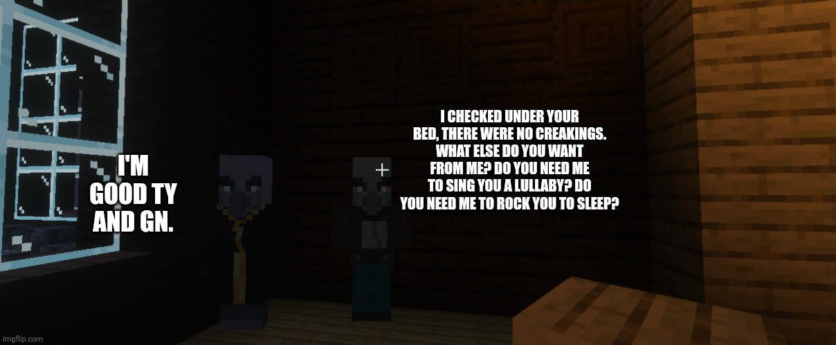 Illagers | I CHECKED UNDER YOUR BED, THERE WERE NO CREAKINGS. WHAT ELSE DO YOU WANT FROM ME? DO YOU NEED ME TO SING YOU A LULLABY? DO YOU NEED ME TO ROCK YOU TO SLEEP? I'M GOOD TY AND GN. | image tagged in illagers | made w/ Imgflip meme maker