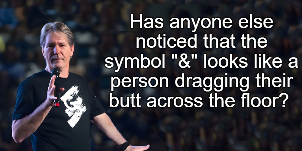 lou speaks | Has anyone else noticed that the symbol "&" looks like a person dragging their butt across the floor? | image tagged in lou speaks | made w/ Imgflip meme maker