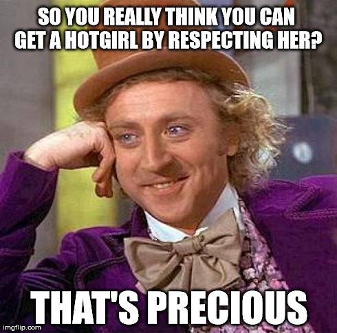 Creepy Condescending Wonka | SO YOU REALLY THINK YOU CAN GET A HOTGIRL BY RESPECTING HER? THAT'S PRECIOUS | image tagged in memes,creepy condescending wonka,college,drunk,funny,women | made w/ Imgflip meme maker