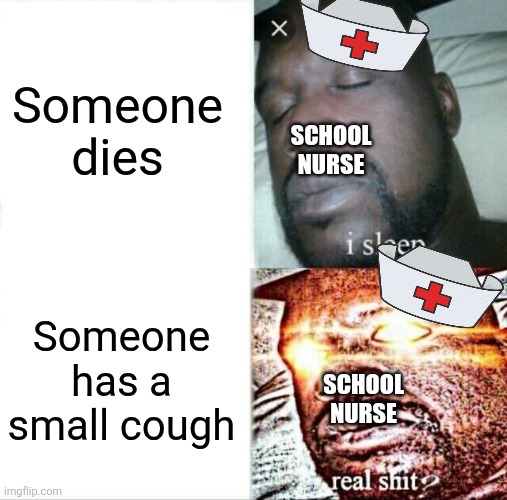 You broke your knee? *inhale* ICE PACK. | Someone dies; SCHOOL NURSE; Someone has a small cough; SCHOOL NURSE | image tagged in memes,sleeping shaq | made w/ Imgflip meme maker