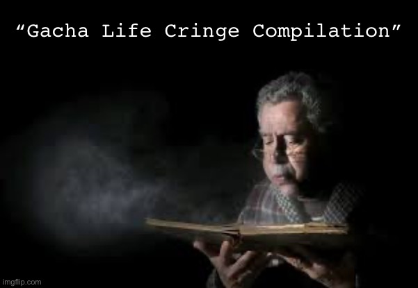 Watching a gacha cringe comp from 3 years ago. On an unrelated note I think I have a terminal illness now. | “Gacha Life Cringe Compilation” | image tagged in blowing dust off book guy | made w/ Imgflip meme maker