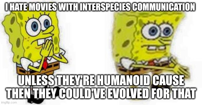 Spongebob *Inhale* Boi | I HATE MOVIES WITH INTERSPECIES COMMUNICATION; UNLESS THEY'RE HUMANOID CAUSE THEN THEY COULD'VE EVOLVED FOR THAT | image tagged in spongebob inhale boi | made w/ Imgflip meme maker