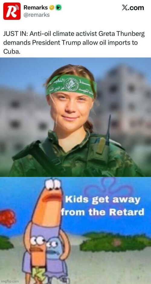 Kids get away from the retard | image tagged in plo greta thunberg,cuba,oil | made w/ Imgflip meme maker