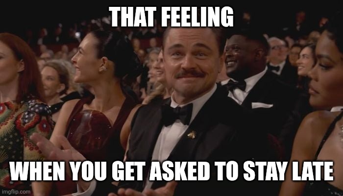 Leonardo DiCaprio That feeling when you don't agree to this | THAT FEELING; WHEN YOU GET ASKED TO STAY LATE | image tagged in leonardo dicaprio that feeling when you don't agree to this | made w/ Imgflip meme maker