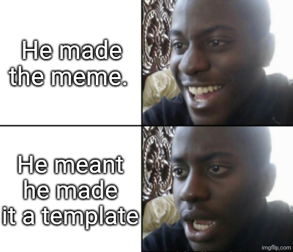 Happy / Shock | He made the meme. He meant he made it a template | image tagged in happy / shock | made w/ Imgflip meme maker