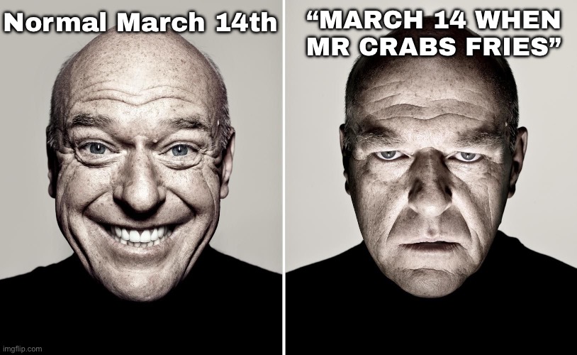 This quote is getting everywhere and it’s annoying | “MARCH 14 WHEN MR CRABS FRIES”; Normal March 14th | image tagged in dean norris reaction | made w/ Imgflip meme maker