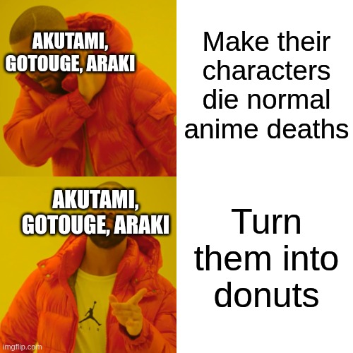 the series i'm referring to are, JJK,KNY,JJBA | Make their characters die normal anime deaths; AKUTAMI, GOTOUGE, ARAKI; Turn them into donuts; AKUTAMI, GOTOUGE, ARAKI | image tagged in memes,drake hotline bling | made w/ Imgflip meme maker