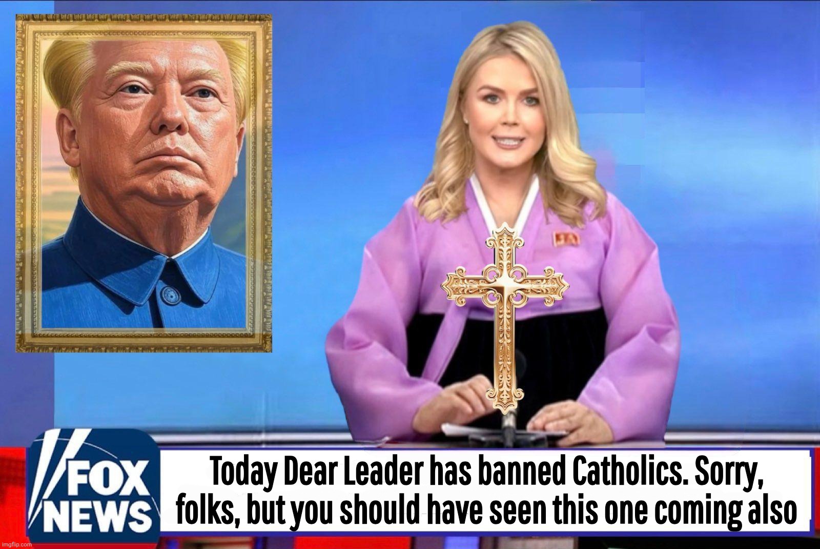 Dear Leader | Today Dear Leader has banned Catholics. Sorry, folks, but you should have seen this one coming also | image tagged in dear leader | made w/ Imgflip meme maker