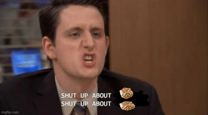 Shut up about crunchwraps | image tagged in shut up about | made w/ Imgflip meme maker