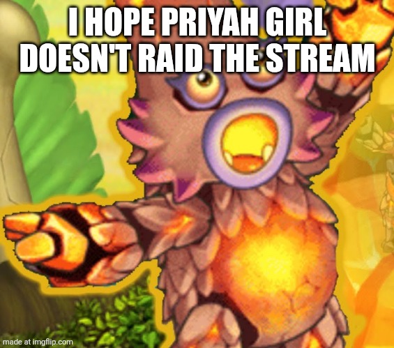 Triggered Kanya my singing monsters | I HOPE PRIYAH GIRL DOESN'T RAID THE STREAM | image tagged in triggered kanya my singing monsters | made w/ Imgflip meme maker
