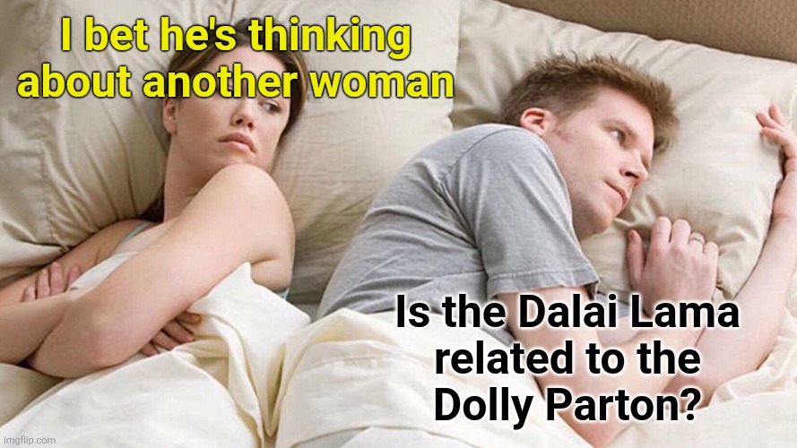 Wondering about Dolly | I bet he's thinking about another woman; Is the Dalai Lama
 related to the 
Dolly Parton? | image tagged in memes,i bet he's thinking about other women | made w/ Imgflip meme maker