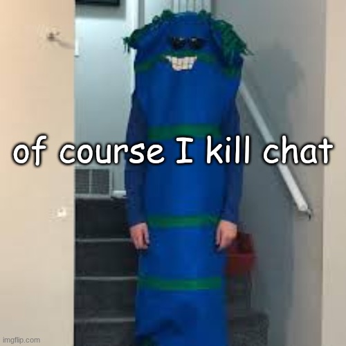 bill bufan | of course I kill chat | image tagged in bill bufan | made w/ Imgflip meme maker