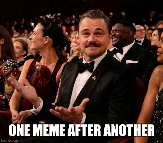 One Meme After Another | ONE MEME AFTER ANOTHER | image tagged in leonardo dicaprio,films,movies,hollywood,funny memes,oscars | made w/ Imgflip meme maker