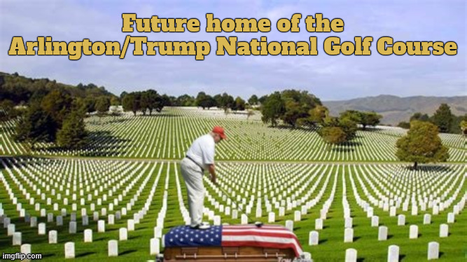 Future Home of the Arlington National Golf Course | Future home of the Arlington/Trump National Golf Course | image tagged in future home of the arlington national golf course,he shanks it then takes the 5th,bone spurs,suckers and losers,putz | made w/ Imgflip meme maker