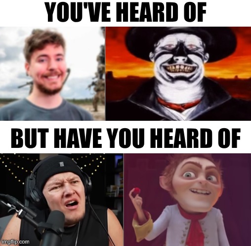 YOU'VE HEARD OF BUT HAVE YOU HEARD OF | made w/ Imgflip meme maker