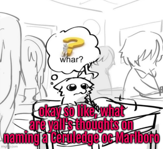 Whar? | okay so like, what are yall's thoughts on naming a Ceruledge oc Marlboro | image tagged in whar | made w/ Imgflip meme maker