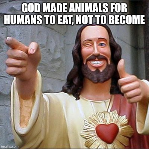 Buddy Christ Meme | GOD MADE ANIMALS FOR HUMANS TO EAT, NOT TO BECOME | image tagged in memes,buddy christ | made w/ Imgflip meme maker