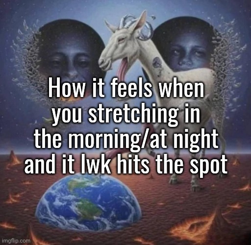 ts sounded better in my head | How it feels when you stretching in the morning/at night and it lwk hits the spot | made w/ Imgflip meme maker