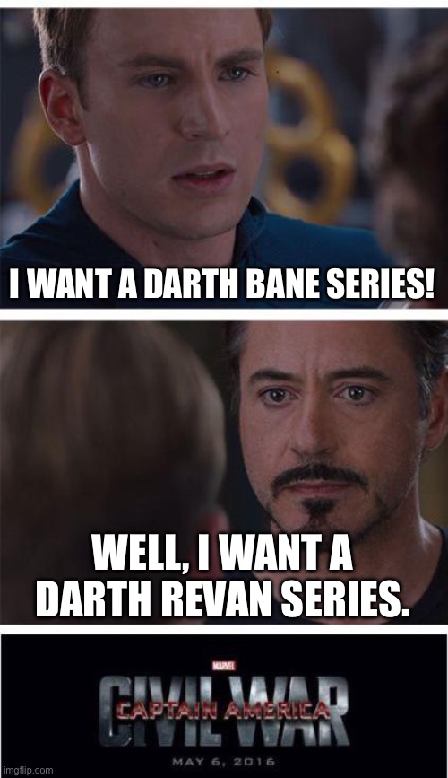 Star Wars Bane vs Revan series | I WANT A DARTH BANE SERIES! WELL, I WANT A DARTH REVAN SERIES. | image tagged in memes,marvel civil war 1 | made w/ Imgflip meme maker