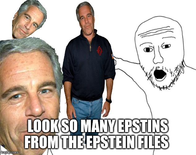 Soyjak Pointing | LOOK SO MANY EPSTINS FROM THE EPSTEIN FILES | image tagged in soyjak pointing | made w/ Imgflip meme maker