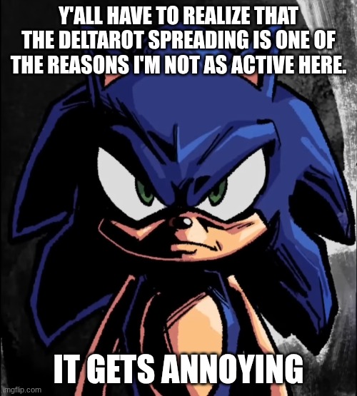 I've made my statemant | Y'ALL HAVE TO REALIZE THAT THE DELTAROT SPREADING IS ONE OF THE REASONS I'M NOT AS ACTIVE HERE. IT GETS ANNOYING | image tagged in sonic staring at you | made w/ Imgflip meme maker