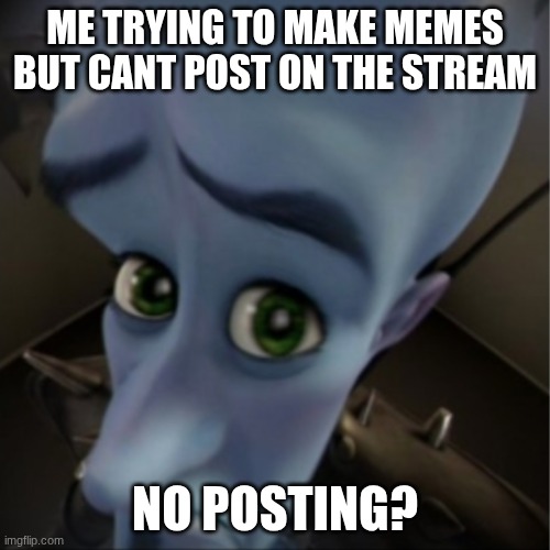 can i post...please | ME TRYING TO MAKE MEMES BUT CANT POST ON THE STREAM; NO POSTING? | image tagged in megamind peeking | made w/ Imgflip meme maker