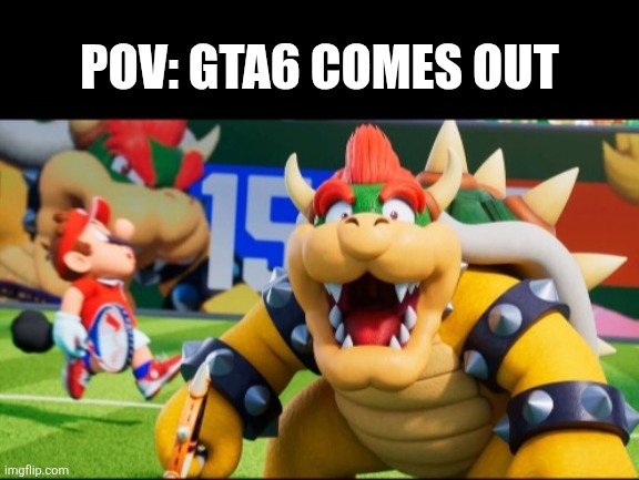 Gta6 will never come out, sigh | POV: GTA6 COMES OUT | image tagged in bowser shock | made w/ Imgflip meme maker