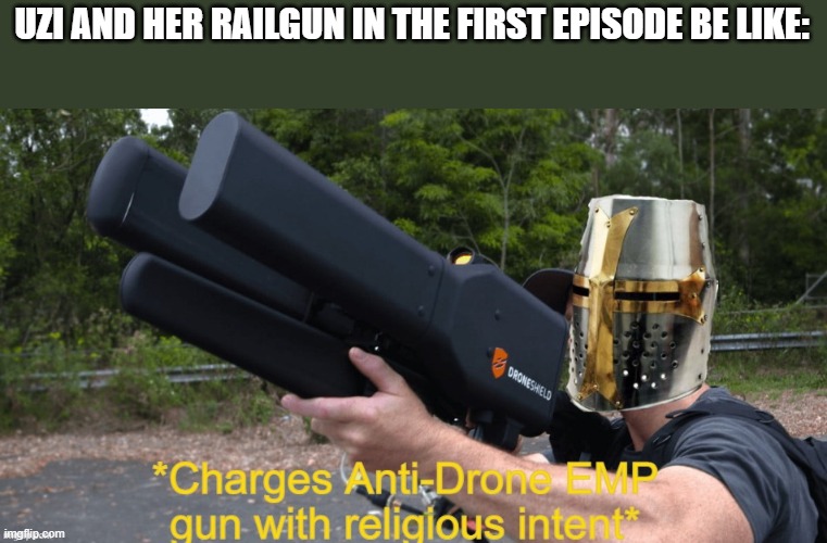 Charges Anti-Drone EMP with religious intent | UZI AND HER RAILGUN IN THE FIRST EPISODE BE LIKE: | image tagged in charges anti-drone emp with religious intent | made w/ Imgflip meme maker