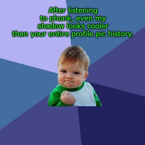 Success Kid | After listening to phonk, even my shadow looks cooler than your entire profile pic history. | image tagged in memes,success kid | made w/ Imgflip meme maker