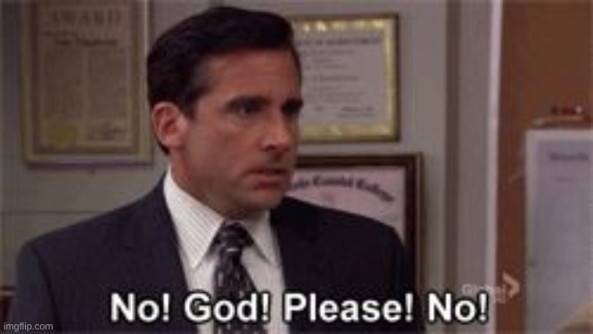 image tagged in oh god please no | made w/ Imgflip meme maker