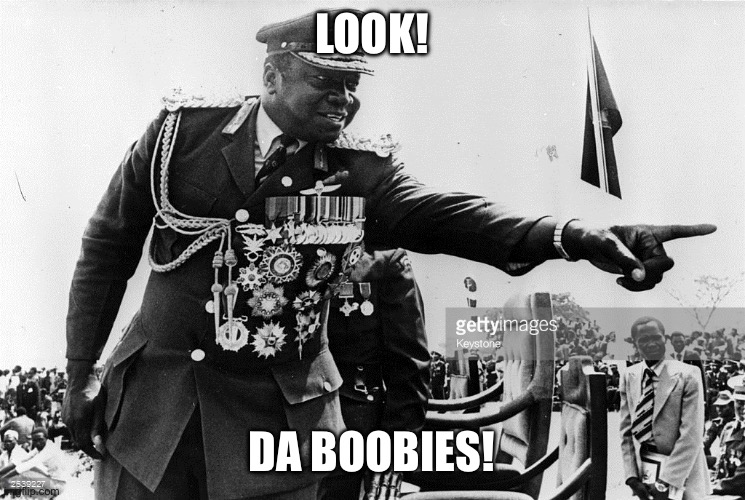 Idi Amin Dat Ma Boy | LOOK! DA BOOBIES! | image tagged in idi amin dat ma boy | made w/ Imgflip meme maker
