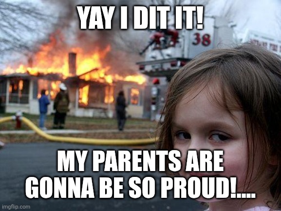 Disaster Girl | YAY I DIT IT! MY PARENTS ARE GONNA BE SO PROUD!.... | image tagged in memes,disaster girl | made w/ Imgflip meme maker