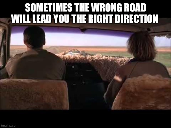 Wrong road | SOMETIMES THE WRONG ROAD
WILL LEAD YOU THE RIGHT DIRECTION | image tagged in dumb and dumber,funny memes | made w/ Imgflip meme maker
