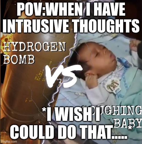 I be like | POV:WHEN I HAVE INTRUSIVE THOUGHTS; *I WISH I COULD DO THAT.....* | image tagged in hydrogen bomb vs coughing baby | made w/ Imgflip meme maker