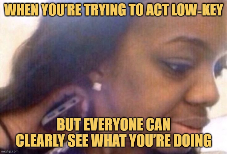 Phone Behind Ear Trick | WHEN YOU’RE TRYING TO ACT LOW‑KEY; BUT EVERYONE CAN CLEARLY SEE WHAT YOU’RE DOING | image tagged in phone call | made w/ Imgflip meme maker