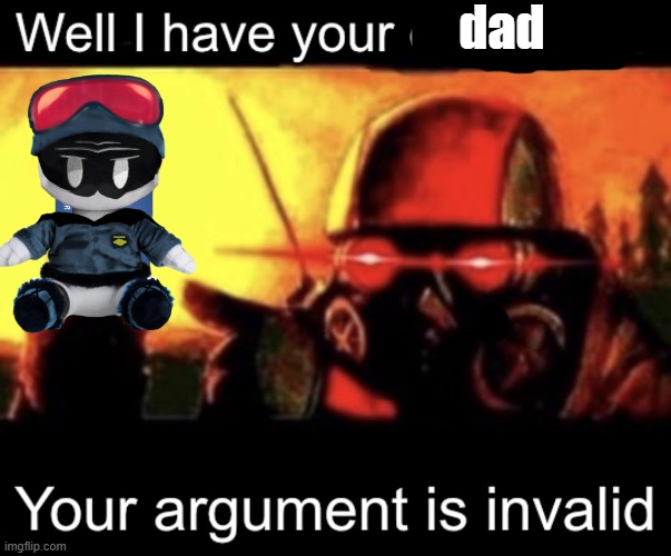 Well I have your creditcard, your argument is invalid | dad | image tagged in well i have your creditcard your argument is invalid | made w/ Imgflip meme maker