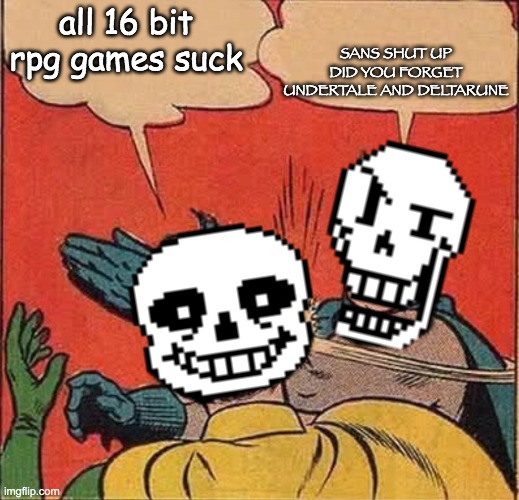undertale and deltarune is goated | SANS SHUT UP DID YOU FORGET UNDERTALE AND DELTARUNE; all 16 bit rpg games suck | image tagged in papyrus slapping sans,deltarune,undertale,goat,video games | made w/ Imgflip meme maker