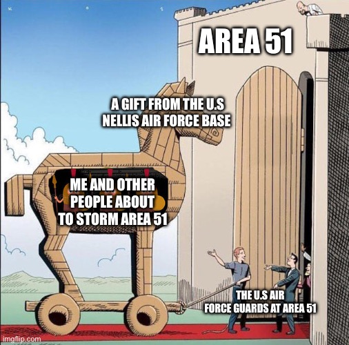 Area 51 Raid 2026 | AREA 51; A GIFT FROM THE U.S NELLIS AIR FORCE BASE; ME AND OTHER PEOPLE ABOUT TO STORM AREA 51; THE U.S AIR FORCE GUARDS AT AREA 51 | image tagged in trojan horse,storm area 51,air force | made w/ Imgflip meme maker