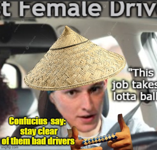 Confucius  say: 
 stay clear of them bad drivers | made w/ Imgflip meme maker