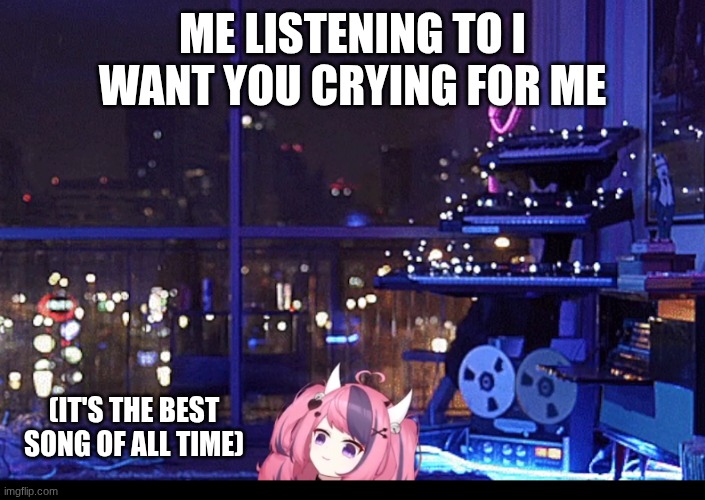 Ironmouse smol | ME LISTENING TO I WANT YOU CRYING FOR ME; (IT'S THE BEST SONG OF ALL TIME) | image tagged in ironmouse smol | made w/ Imgflip meme maker