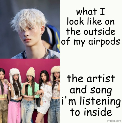 artist: ILLIT song: Not Cute Anymore | what I look like on the outside of my airpods the artist and song i'm listening to inside | image tagged in why,why are you reading this,why are you reading the tags | made w/ Imgflip meme maker