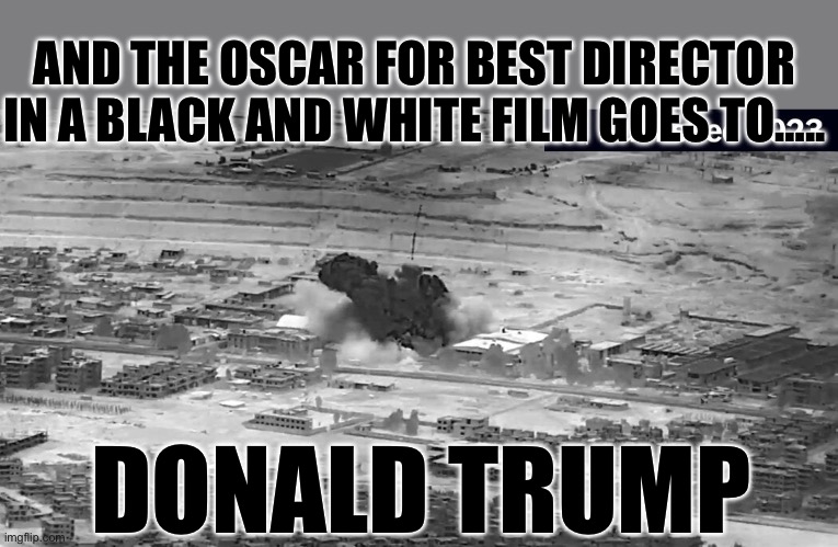 Oscar for best Black and White film…. | AND THE OSCAR FOR BEST DIRECTOR IN A BLACK AND WHITE FILM GOES TO….. DONALD TRUMP | image tagged in gifs,president trump,trump administration,middle east,iran | made w/ Imgflip meme maker